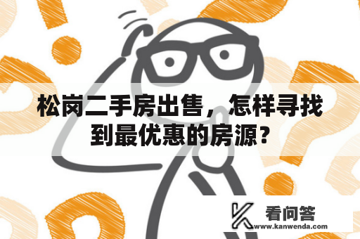 松岗二手房出售，怎样寻找到最优惠的房源？