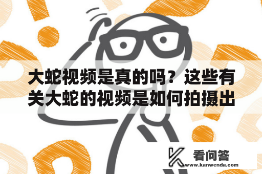 大蛇视频是真的吗？这些有关大蛇的视频是如何拍摄出来的？