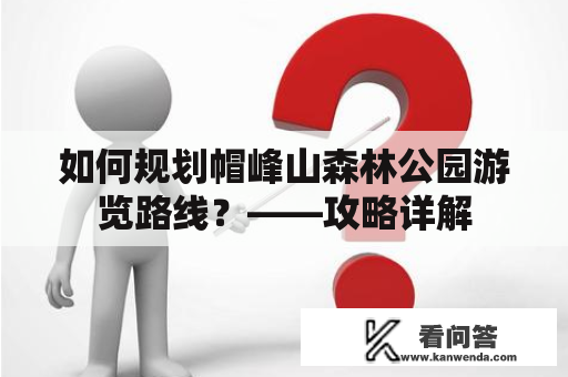 如何规划帽峰山森林公园游览路线？——攻略详解