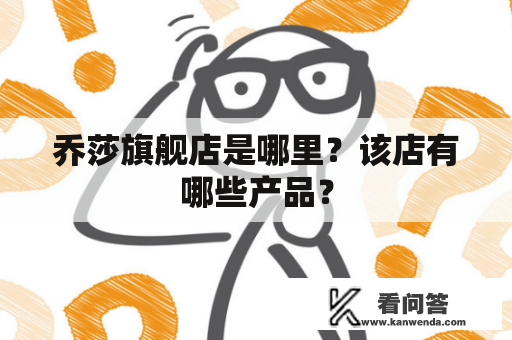 乔莎旗舰店是哪里？该店有哪些产品？