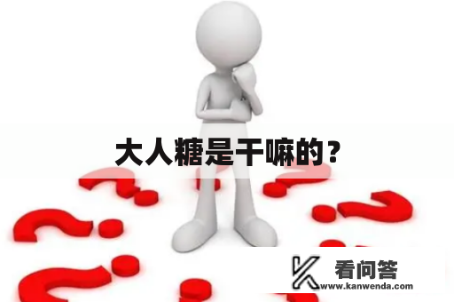 大人糖是干嘛的? 大人糖是干嘛的?