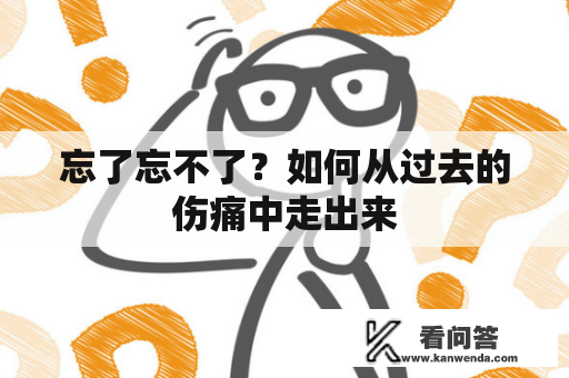 忘了忘不了？如何从过去的伤痛中走出来