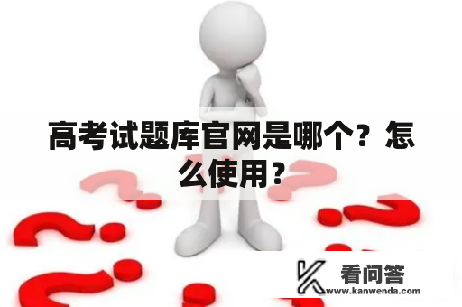 高考试题库官网是哪个？怎么使用？