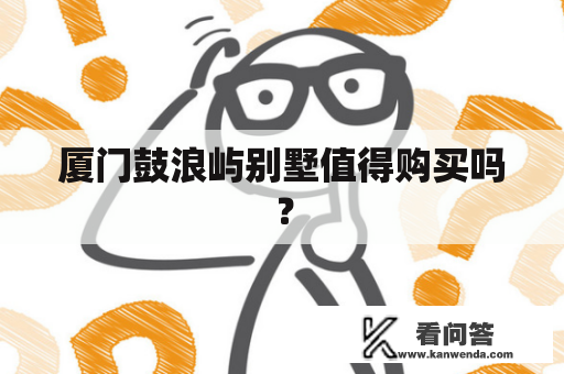 厦门鼓浪屿别墅值得购买吗？