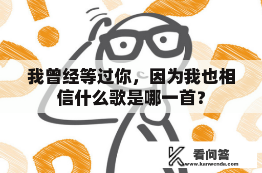 我曾经等过你，因为我也相信什么歌是哪一首？