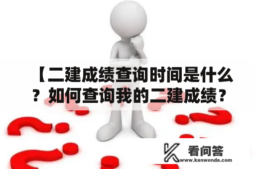 【二建成绩查询时间是什么？如何查询我的二建成绩？】