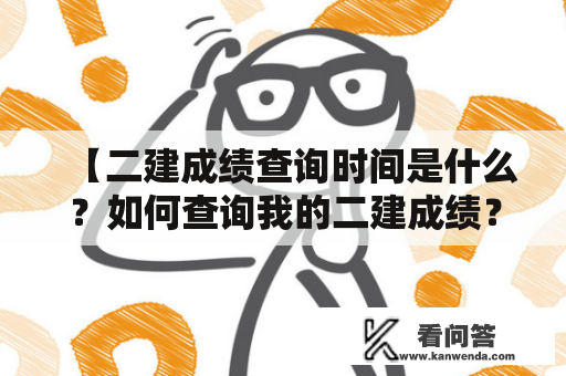 【二建成绩查询时间是什么？如何查询我的二建成绩？】