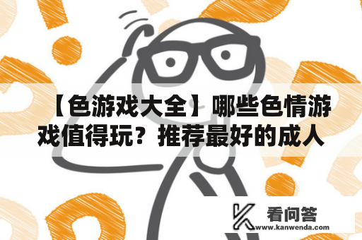 【色游戏大全】哪些色情游戏值得玩？推荐最好的成人游戏！