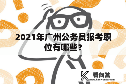 2021年广州公务员报考职位有哪些？