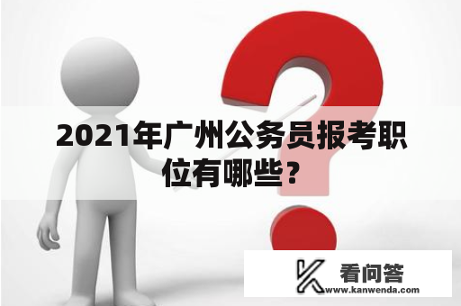 2021年广州公务员报考职位有哪些？