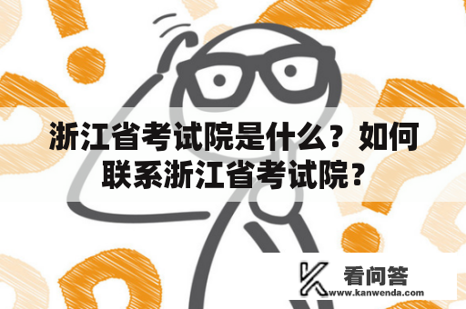 浙江省考试院是什么？如何联系浙江省考试院？