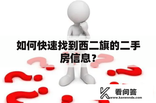 如何快速找到西二旗的二手房信息? 如何快速找到西二旗的二手房信息?