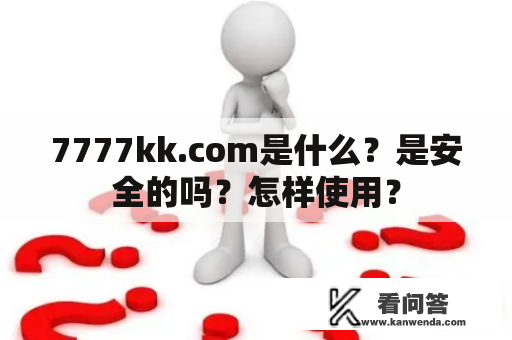 7777kk.com是什么？是安全的吗？怎样使用？