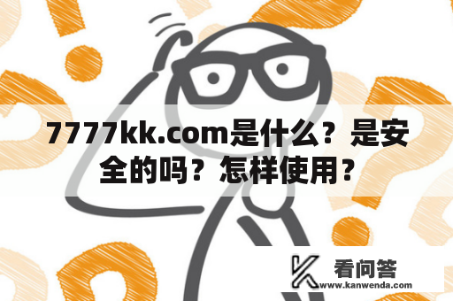 7777kk.com是什么？是安全的吗？怎样使用？