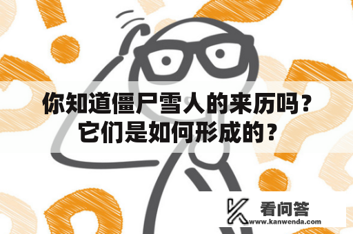 你知道僵尸雪人的来历吗？它们是如何形成的？