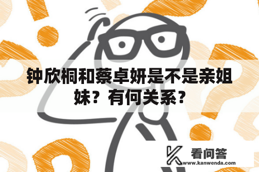 钟欣桐和蔡卓妍是不是亲姐妹？有何关系？