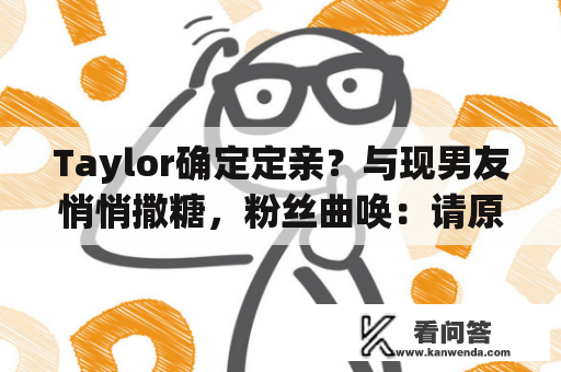 Taylor确定定亲？与现男友悄悄撒糖，粉丝曲唤：请原地成婚