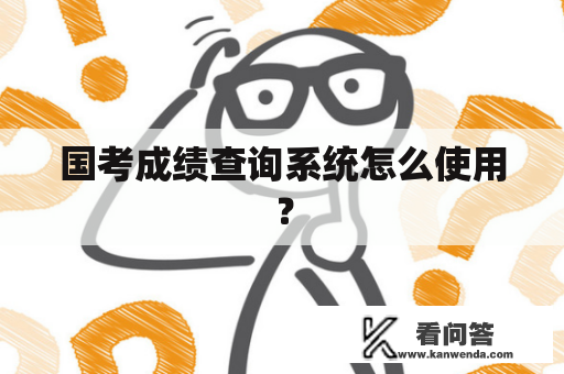 国考成绩查询系统怎么使用？