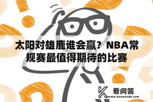 太阳对雄鹿谁会赢？NBA常规赛最值得期待的比赛