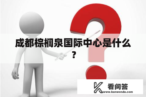 成都棕榈泉国际中心是什么？