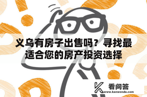 义乌有房子出售吗？寻找最适合您的房产投资选择