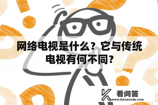 网络电视是什么？它与传统电视有何不同？