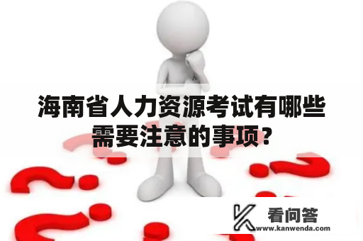海南省人力资源考试有哪些需要注意的事项？