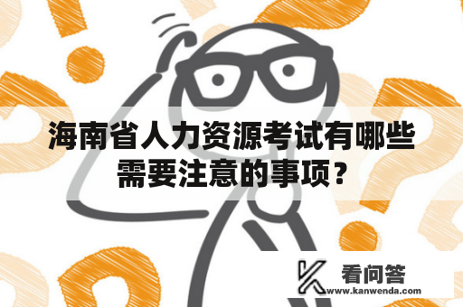 海南省人力资源考试有哪些需要注意的事项？