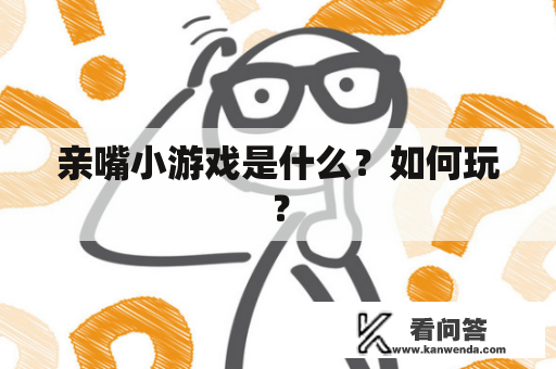 亲嘴小游戏是什么？如何玩？