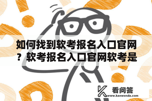 如何找到软考报名入口官网？软考报名入口官网软考是一个非常受欢迎的IT领域的证书考试，越来越多的人也开始加入到软考的行列中来。但是对于新手来说，尤其是第一次参加软考考试的人，可能不知道如何找到软考报名入口官网。因此，本文将为大家介绍如何找到软考报名入口官网，以便更好地参加软考考试。