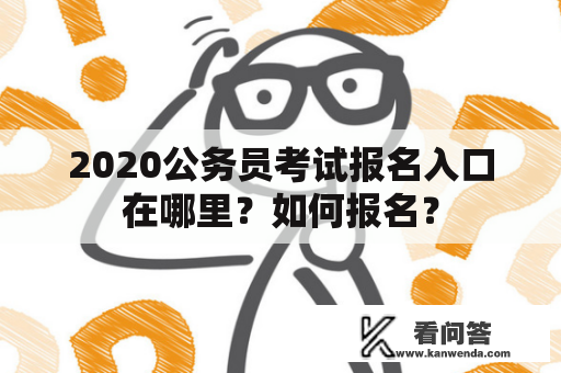 2020公务员考试报名入口在哪里？如何报名？