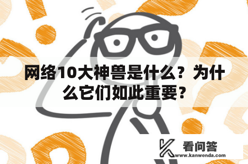 网络10大神兽是什么？为什么它们如此重要？