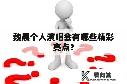 魏晨个人演唱会有哪些精彩亮点？