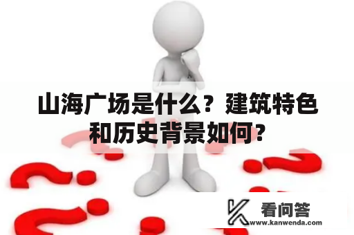 山海广场是什么？建筑特色和历史背景如何？