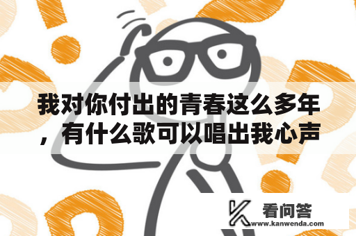 我对你付出的青春这么多年，有什么歌可以唱出我心声？