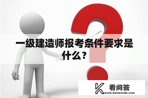 一级建造师报考条件要求是什么？