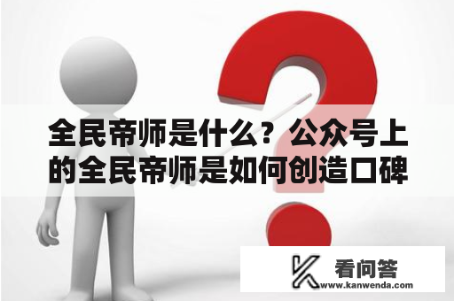 全民帝师是什么？公众号上的全民帝师是如何创造口碑的？