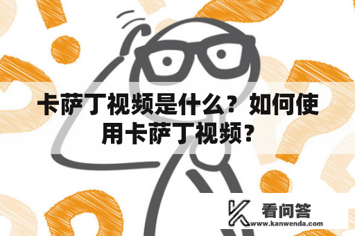 卡萨丁视频是什么？如何使用卡萨丁视频？