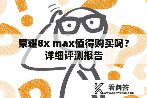 荣耀8x max值得购买吗？详细评测报告