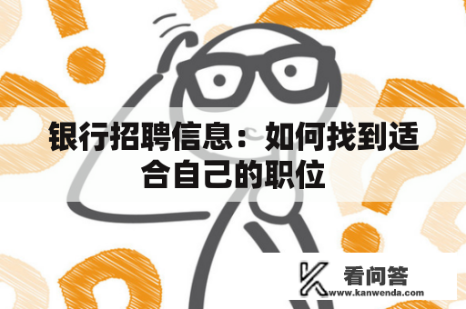 银行招聘信息:如何找到适合自己的职位 银行招聘信息:如何找到适合自己的职位
