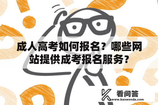 成人高考如何报名？哪些网站提供成考报名服务？