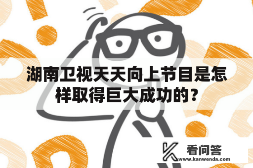 湖南卫视天天向上节目是怎样取得巨大成功的？