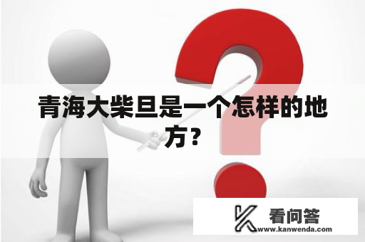 青海大柴旦是一个怎样的地方？