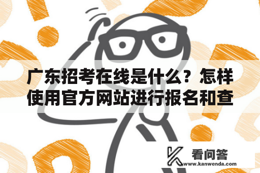 广东招考在线是什么？怎样使用官方网站进行报名和查询？