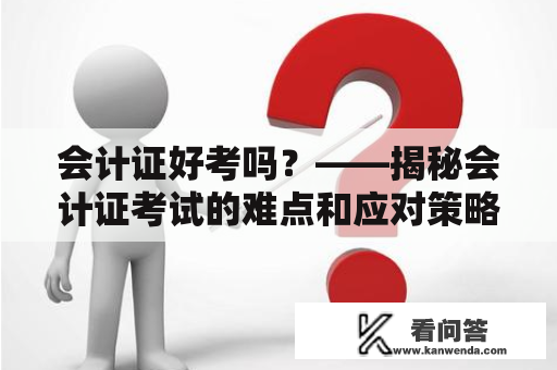 会计证好考吗？——揭秘会计证考试的难点和应对策略