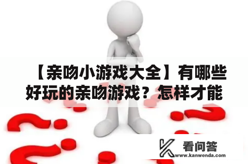 【亲吻小游戏大全】有哪些好玩的亲吻游戏？怎样才能玩得更有趣？