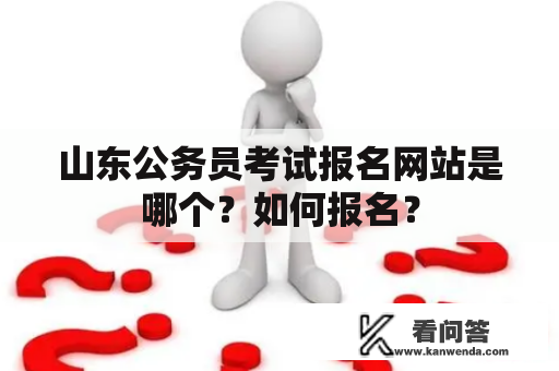 山东公务员考试报名网站是哪个？如何报名？