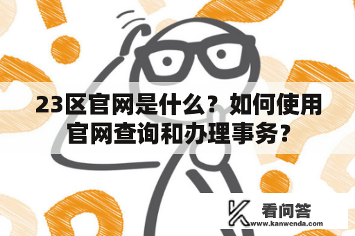 23区官网是什么？如何使用官网查询和办理事务？