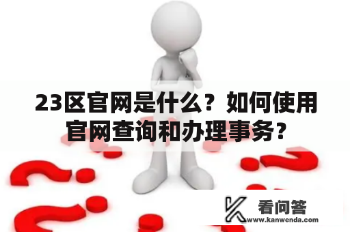 23区官网是什么？如何使用官网查询和办理事务？