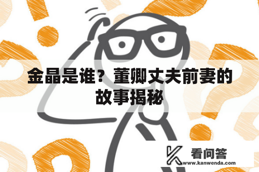 金晶是谁？董卿丈夫前妻的故事揭秘